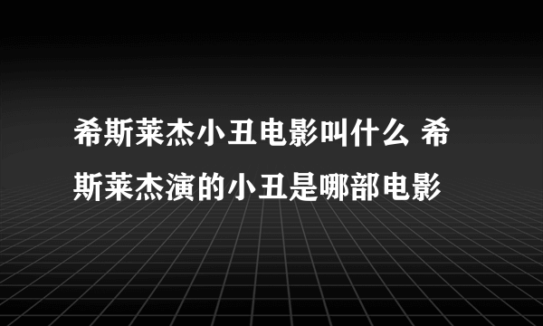 希斯莱杰小丑电影叫什么 希斯莱杰演的小丑是哪部电影