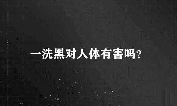 一洗黑对人体有害吗？