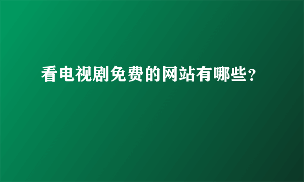 看电视剧免费的网站有哪些？