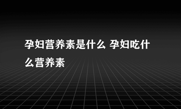 孕妇营养素是什么 孕妇吃什么营养素