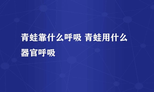 青蛙靠什么呼吸 青蛙用什么器官呼吸