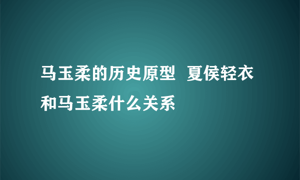 马玉柔的历史原型  夏侯轻衣和马玉柔什么关系