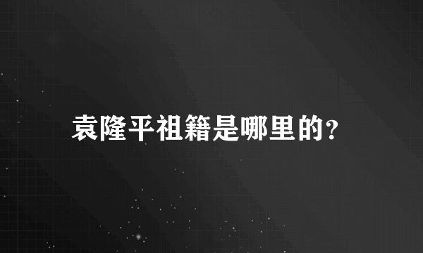 袁隆平祖籍是哪里的？