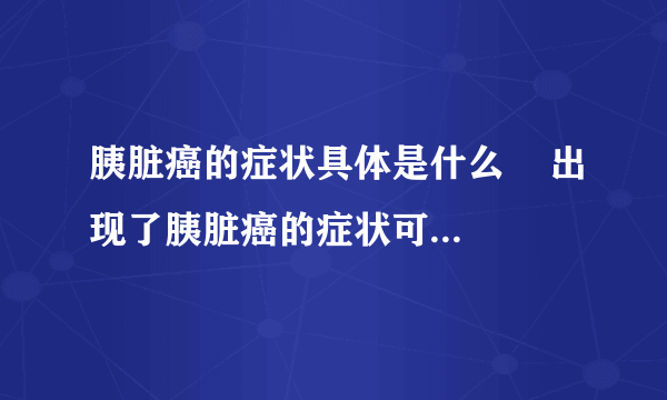 胰脏癌的症状具体是什么    出现了胰脏癌的症状可以治疗吗