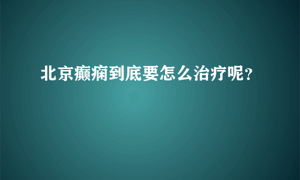 北京癫痫到底要怎么治疗呢？