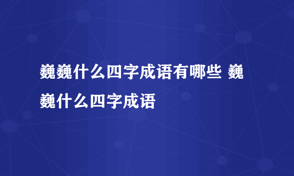 巍巍什么四字成语有哪些 巍巍什么四字成语