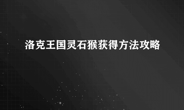 洛克王国灵石猴获得方法攻略