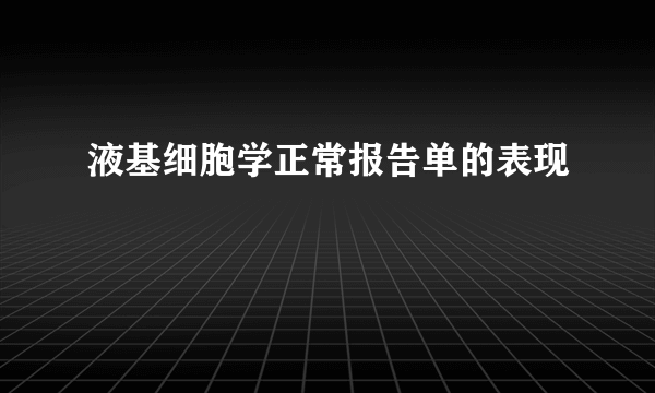 液基细胞学正常报告单的表现