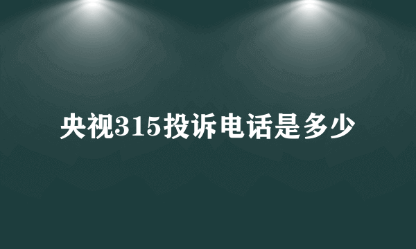 央视315投诉电话是多少