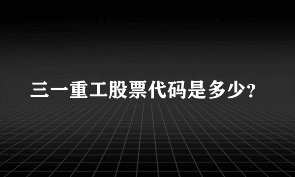 三一重工股票代码是多少？