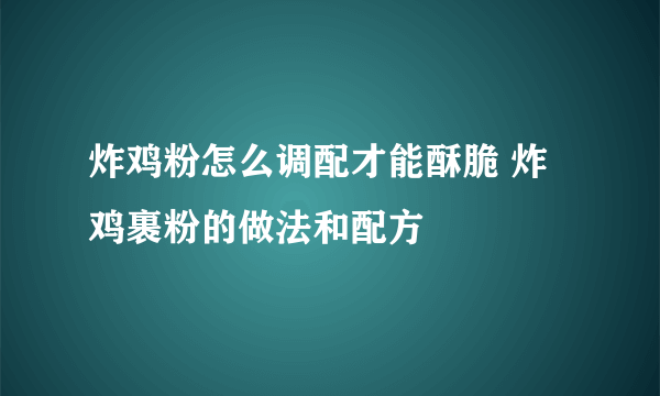 炸鸡粉怎么调配才能酥脆 炸鸡裹粉的做法和配方