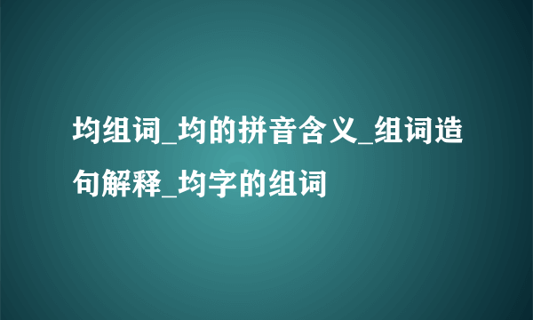 均组词_均的拼音含义_组词造句解释_均字的组词