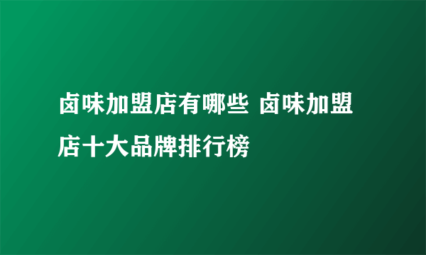 卤味加盟店有哪些 卤味加盟店十大品牌排行榜