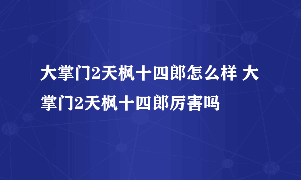 大掌门2天枫十四郎怎么样 大掌门2天枫十四郎厉害吗