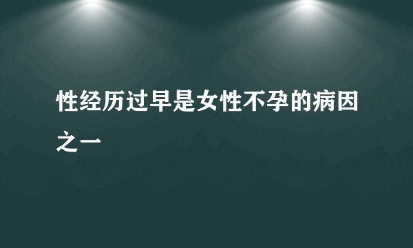 性经历过早是女性不孕的病因之一