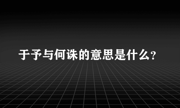 于予与何诛的意思是什么？