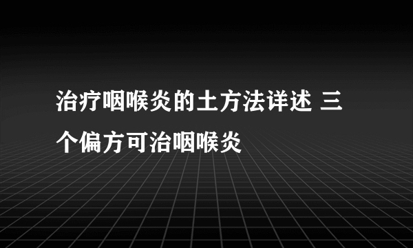 治疗咽喉炎的土方法详述 三个偏方可治咽喉炎