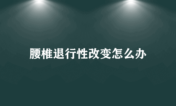 腰椎退行性改变怎么办