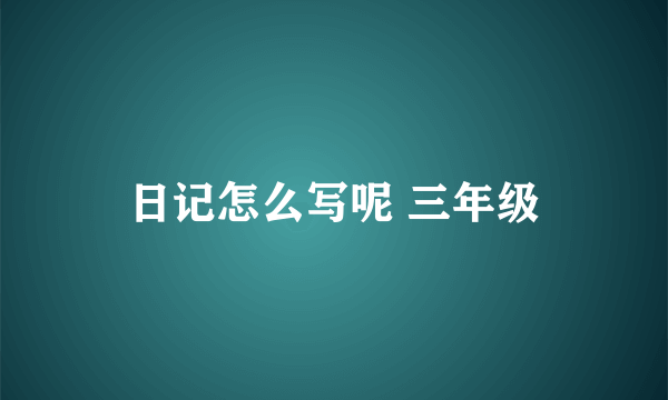 日记怎么写呢 三年级