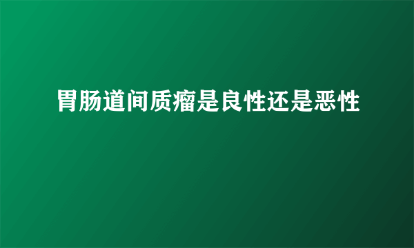 胃肠道间质瘤是良性还是恶性