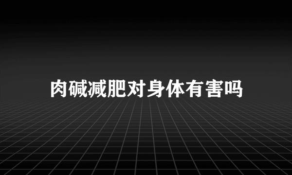 肉碱减肥对身体有害吗