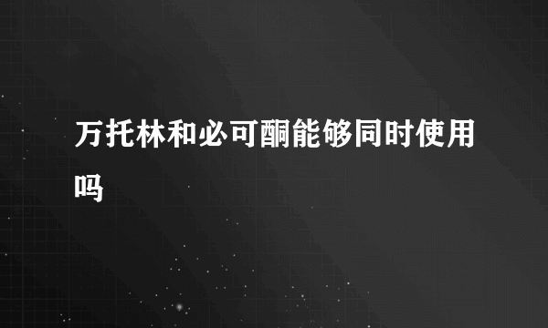 万托林和必可酮能够同时使用吗