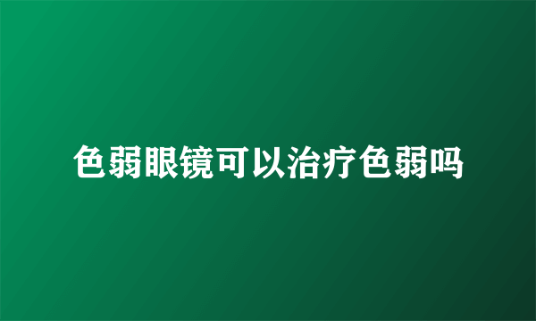 色弱眼镜可以治疗色弱吗