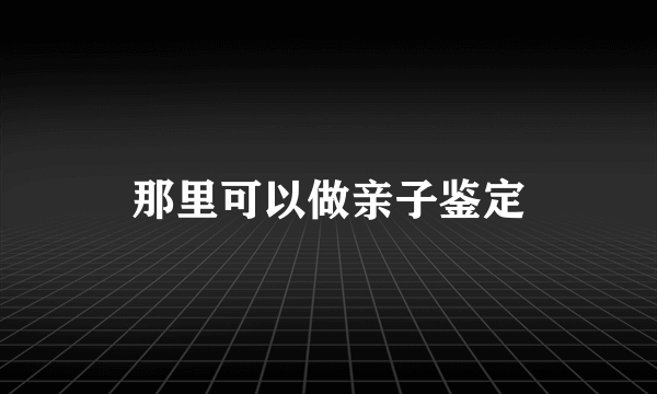 那里可以做亲子鉴定