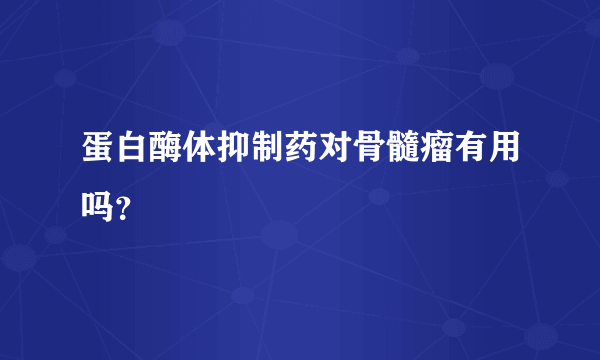 蛋白酶体抑制药对骨髓瘤有用吗？