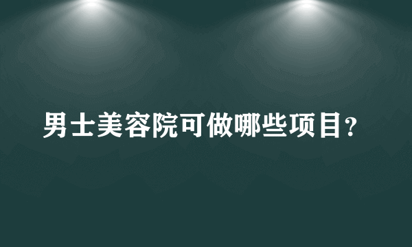 男士美容院可做哪些项目？