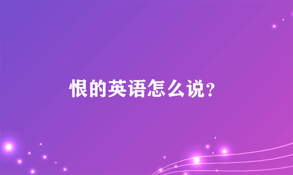 恨的英语怎么说？