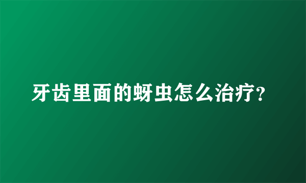 牙齿里面的蚜虫怎么治疗？