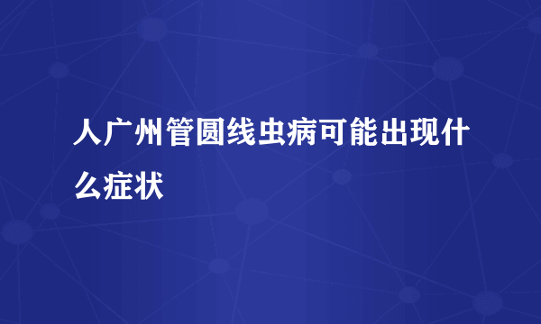 人广州管圆线虫病可能出现什么症状