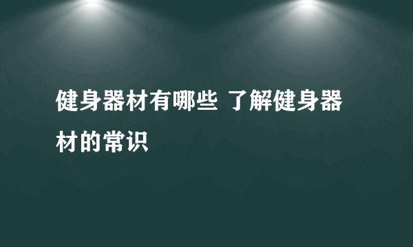 健身器材有哪些 了解健身器材的常识