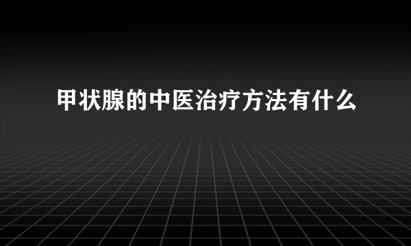 甲状腺的中医治疗方法有什么