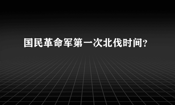 国民革命军第一次北伐时间？