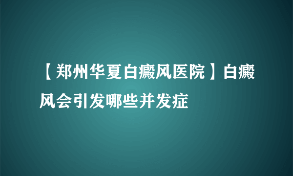 【郑州华夏白癜风医院】白癜风会引发哪些并发症