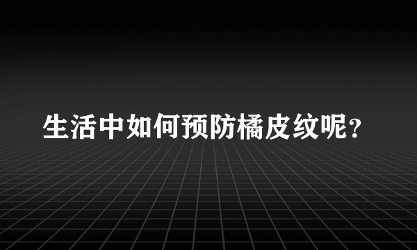 生活中如何预防橘皮纹呢？