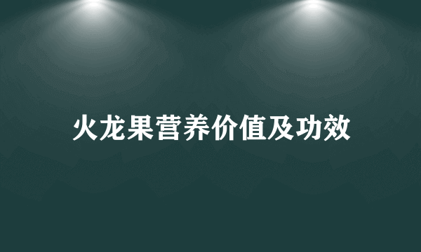 火龙果营养价值及功效