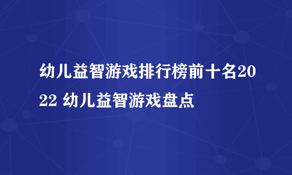 幼儿益智游戏排行榜前十名2022 幼儿益智游戏盘点