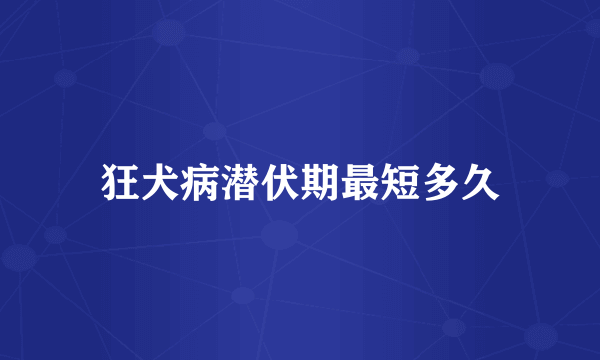 狂犬病潜伏期最短多久