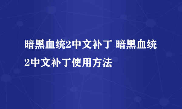 暗黑血统2中文补丁 暗黑血统2中文补丁使用方法