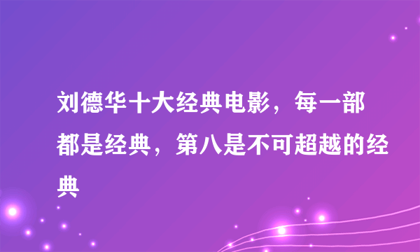 刘德华十大经典电影，每一部都是经典，第八是不可超越的经典