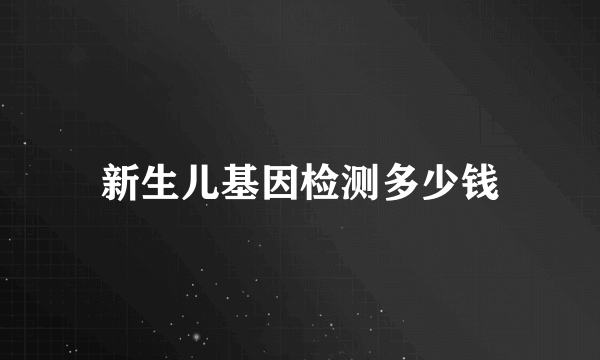 新生儿基因检测多少钱