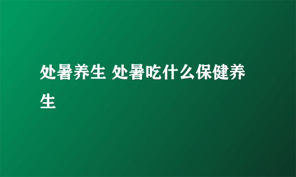 处暑养生 处暑吃什么保健养生