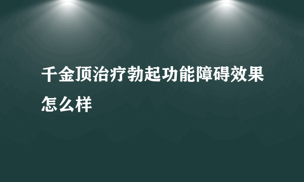 千金顶治疗勃起功能障碍效果怎么样