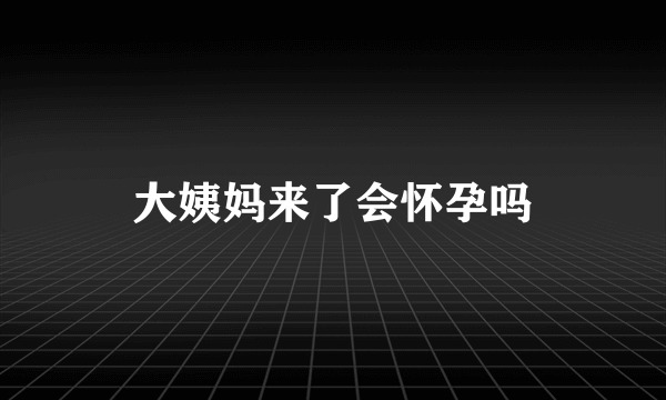 大姨妈来了会怀孕吗