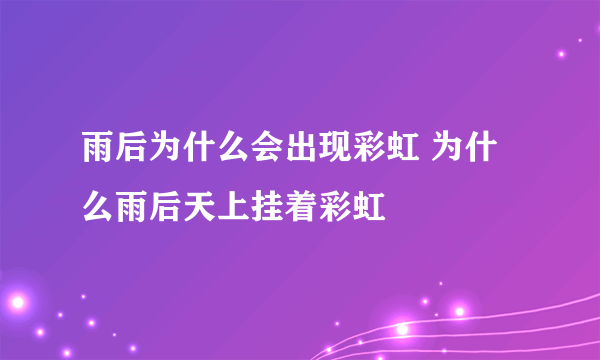 雨后为什么会出现彩虹 为什么雨后天上挂着彩虹