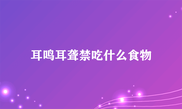 耳鸣耳聋禁吃什么食物