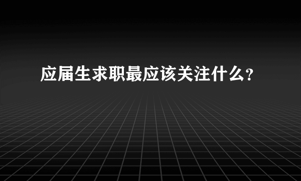 应届生求职最应该关注什么？